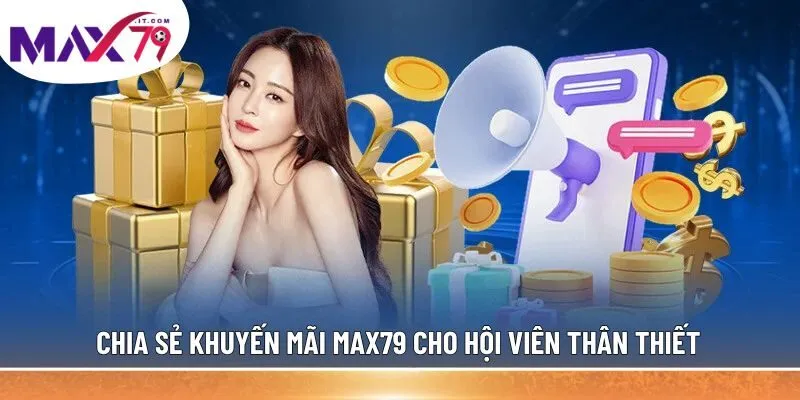 Chia sẻ khuyến mãi MAX79 cho hội viên thân thiết